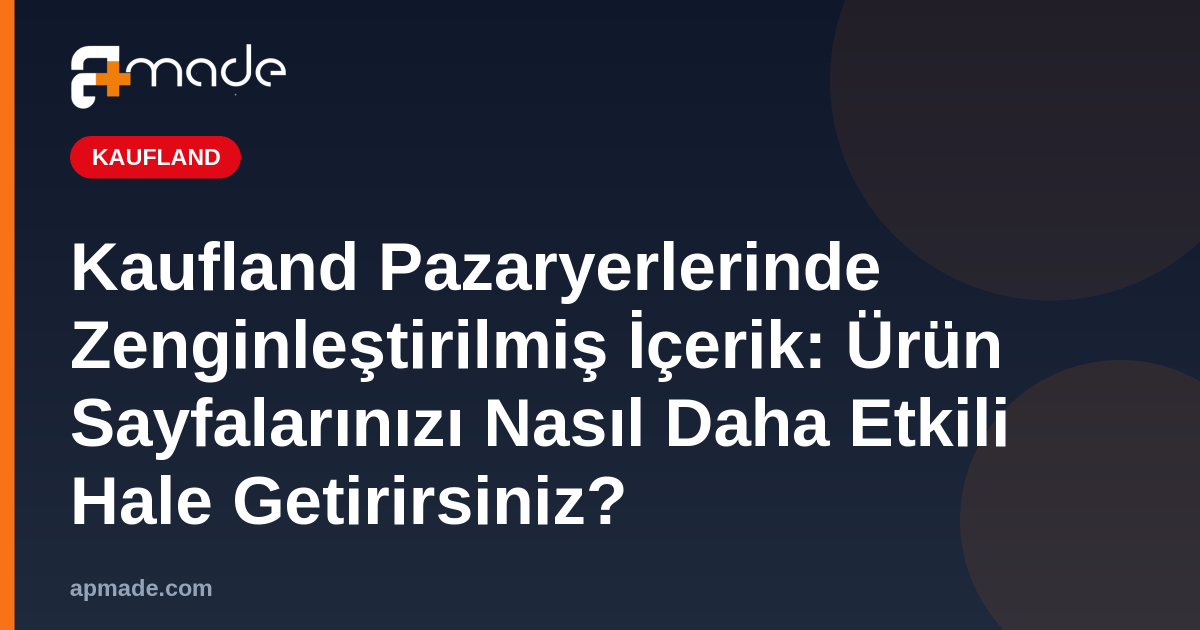 Kaufland Pazaryerlerinde Zenginleştirilmiş İçerik: Ürün Sayfalarınızı Nasıl Daha Etkili Hale Getirirsiniz?