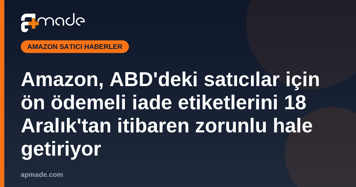 Amazon, ABD'deki satıcılar için ön ödemeli iade etiketlerini 18 Aralık'tan itibaren zorunlu hale getiriyor