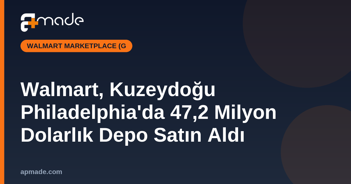 Walmart, Kuzeydoğu Philadelphia'da 47,2 Milyon Dolarlık Depo Satın Aldı