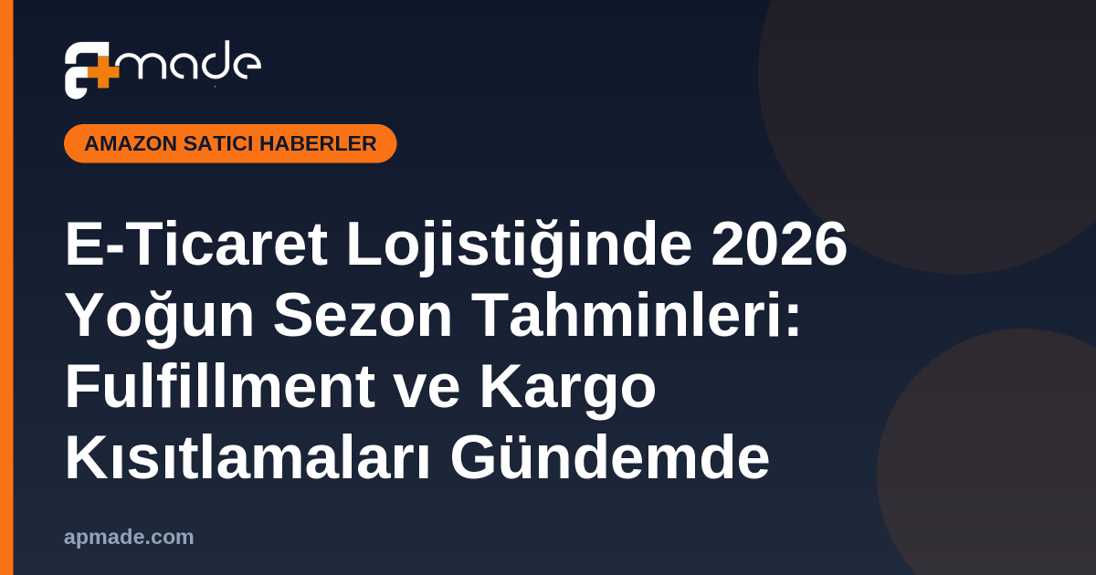 E-Ticaret Lojistiğinde 2026 Yoğun Sezon Tahminleri: Fulfillment ve Kargo Kısıtlamaları Gündemde