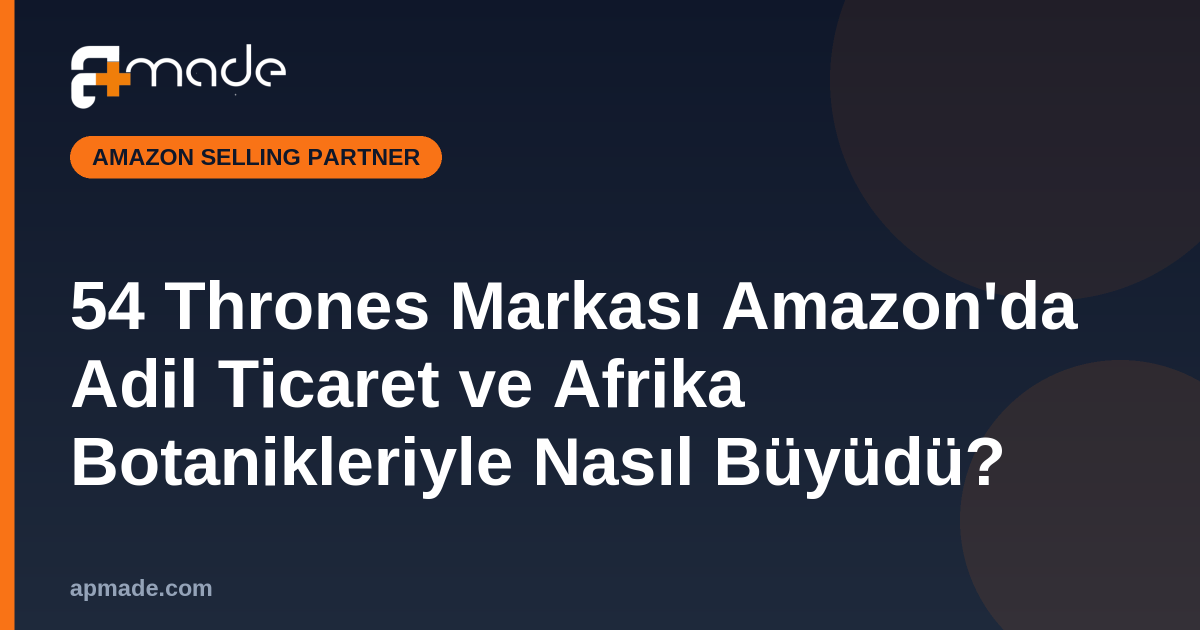54 Thrones Markası Amazon'da Adil Ticaret ve Afrika Botanikleriyle Nasıl Büyüdü?