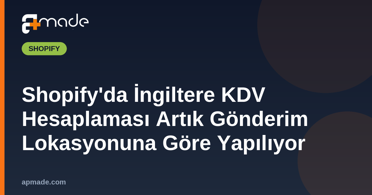 Shopify'da İngiltere KDV Hesaplaması Artık Gönderim Lokasyonuna Göre Yapılıyor