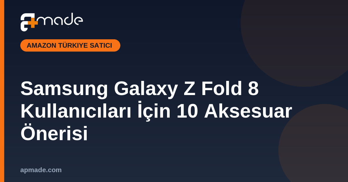 Samsung Galaxy Z Fold 8 Kullanıcıları İçin 10 Aksesuar Önerisi
