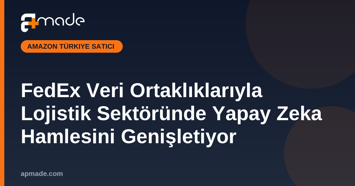FedEx Veri Ortaklıklarıyla Lojistik Sektöründe Yapay Zeka Hamlesini Genişletiyor