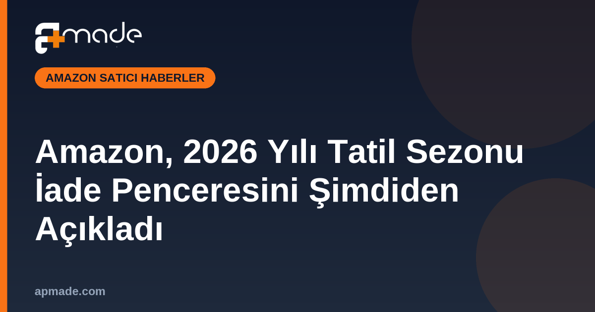 Amazon, 2026 Yılı Tatil Sezonu İade Penceresini Şimdiden Açıkladı