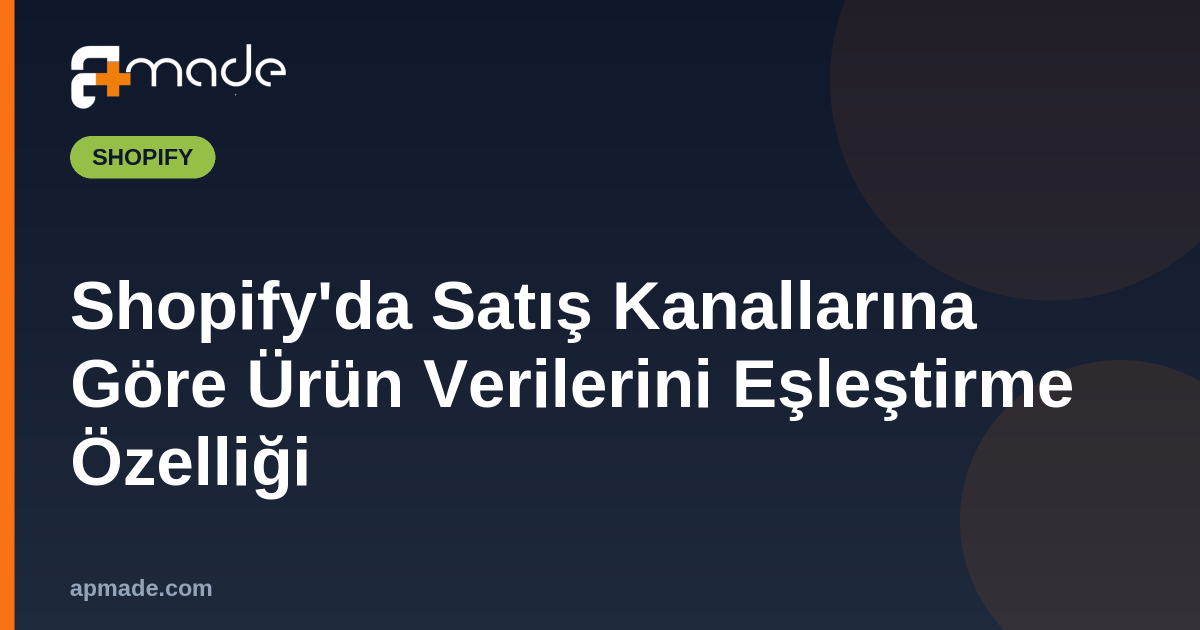 Shopify'da Satış Kanallarına Göre Ürün Verilerini Eşleştirme Özelliği