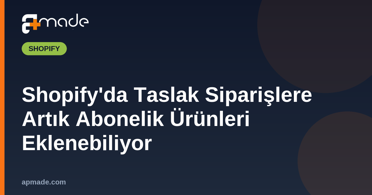 Shopify'da Taslak Siparişlere Artık Abonelik Ürünleri Eklenebiliyor